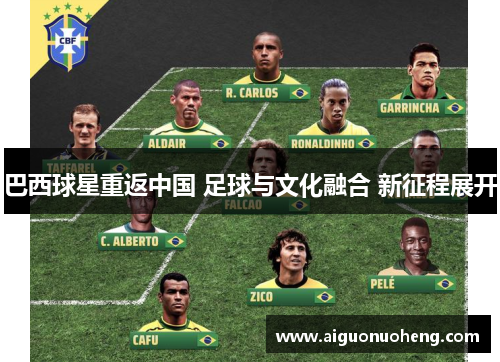 巴西球星重返中国 足球与文化融合 新征程展开