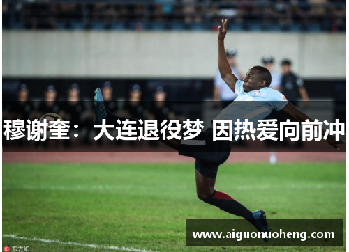 穆谢奎：大连退役梦 因热爱向前冲