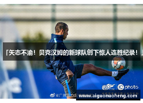 「矢志不渝！贝克汉姆的新球队创下惊人连胜纪录！」