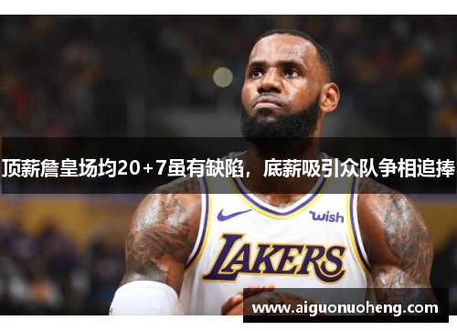 顶薪詹皇场均20+7虽有缺陷，底薪吸引众队争相追捧